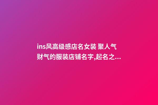 ins风高级感店名女装 聚人气财气的服装店铺名字,起名之家-第1张-店铺起名-玄机派